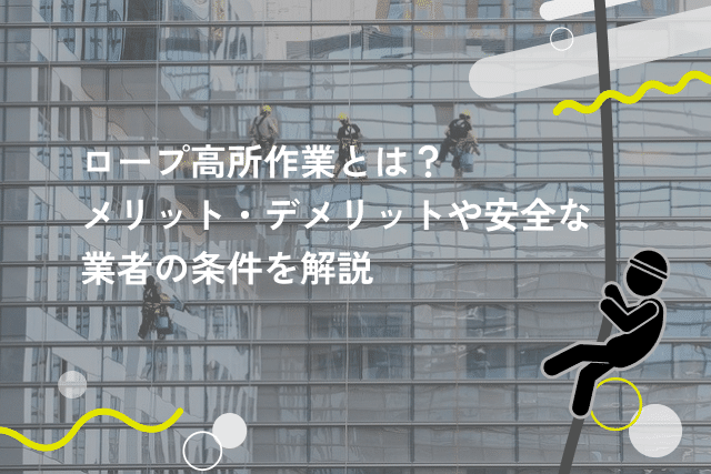 ロープ高所作業とは？メリット・デメリットや安全な業者の条件を解説