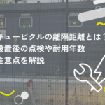 キュービクルの離隔距離とは？設置後の点検や耐用年数、注意点を解説