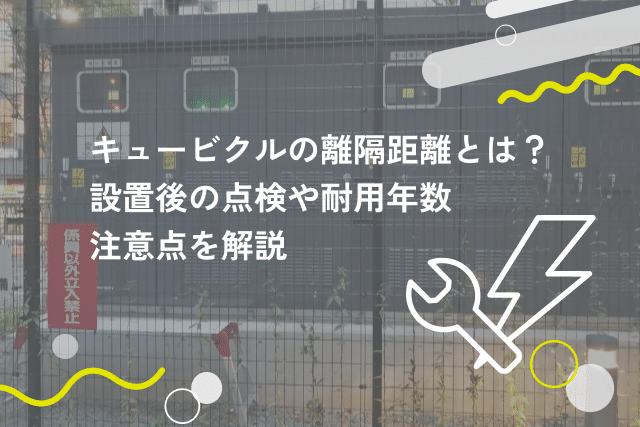 キュービクルの離隔距離とは？設置後の点検や耐用年数、注意点を解説