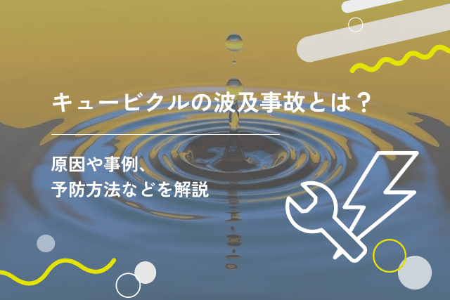 キュービクルの波及事故とは？原因や事例、予防方法などを解説