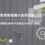 非常用発電機の負荷試験とは？6年周期の条件や法改正の内容も解説