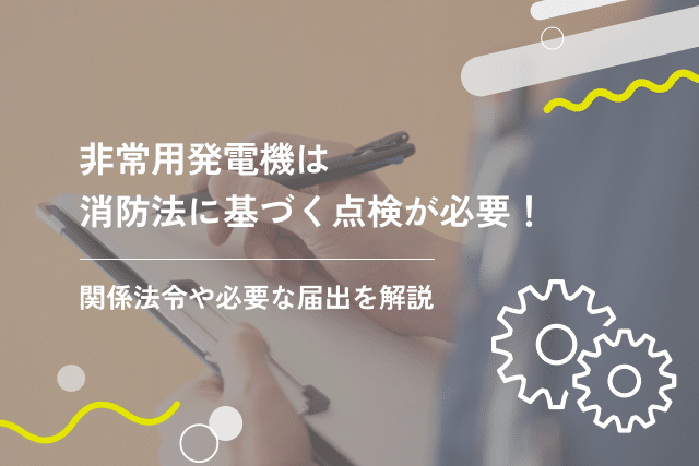 非常用発電機は消防法に基づく点検が必要！関係法令や必要な届出を解説