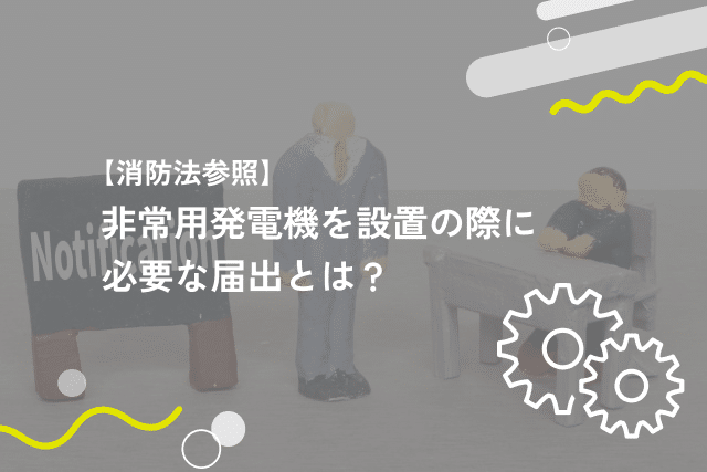 【消防法参照】非常用発電機を設置の際に必要な届出とは？