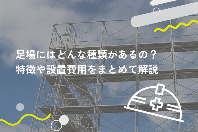 足場にはどんな種類があるの？特徴や設置費用をまとめて解説