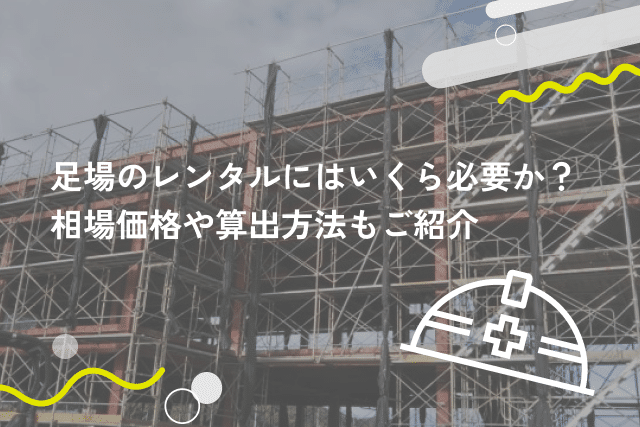 足場のレンタルにはいくら必要か？相場価格や算出方法もご紹介