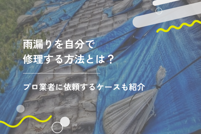 雨漏りを自分で修理する方法とは？プロ業者に依頼するケースも紹介