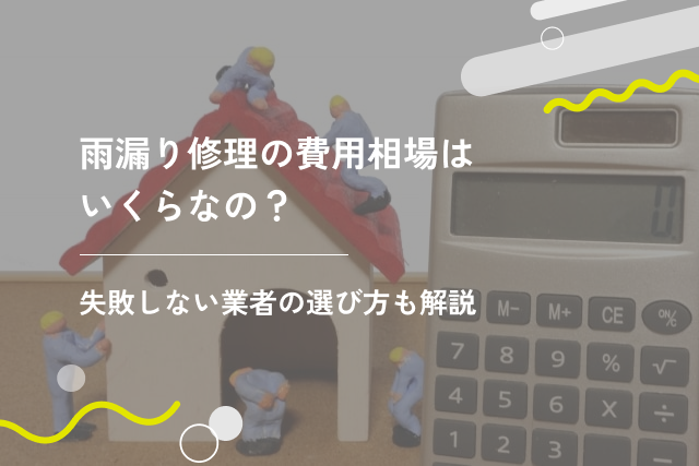 雨漏り修理の費用相場はいくらなの？失敗しない業者の選び方も解説