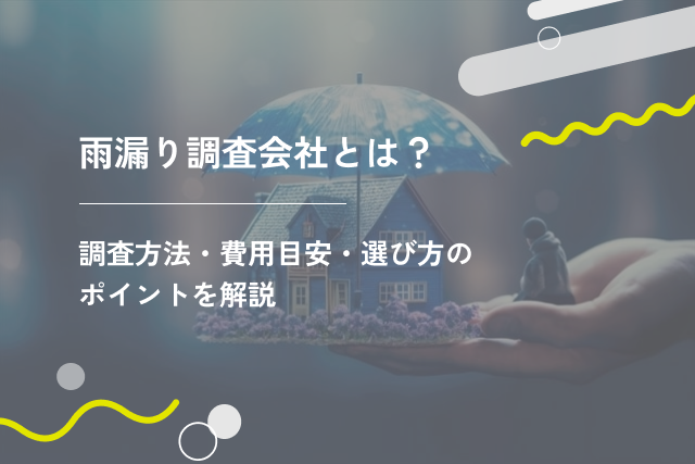 雨漏り調査会社とは？調査方法・費用目安・選び方のポイントを解説