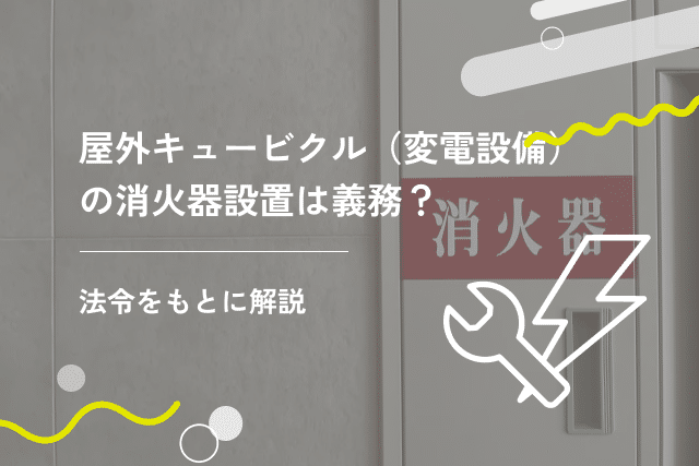 屋外キュービクル（変電設備）の消火器設置は義務？