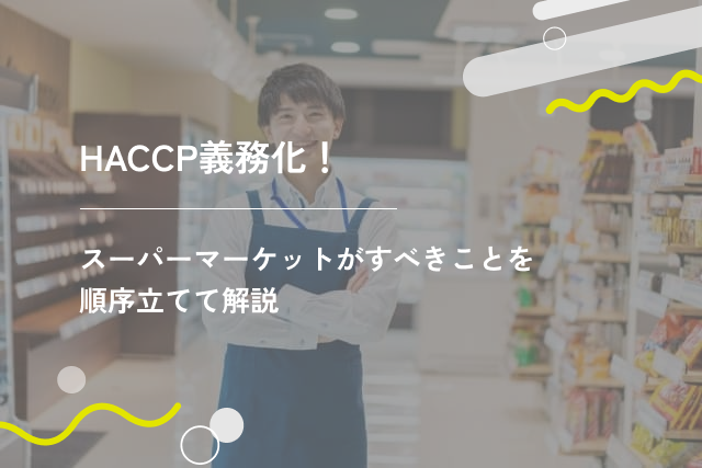 HACCP義務化！スーパーマーケットがすべきことを順序立てて解説