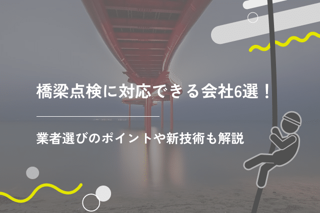 橋梁点検に対応できる会社6選！業者選びのポイントや新技術も解説