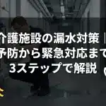 介護施設の漏水対策｜予防から緊急対応まで3ステップで解説