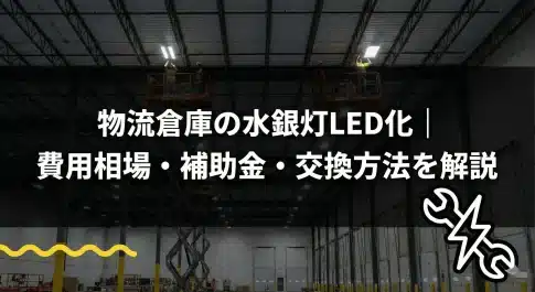 物流倉庫の水銀灯LED化｜費用相場・補助金・交換方法を解説