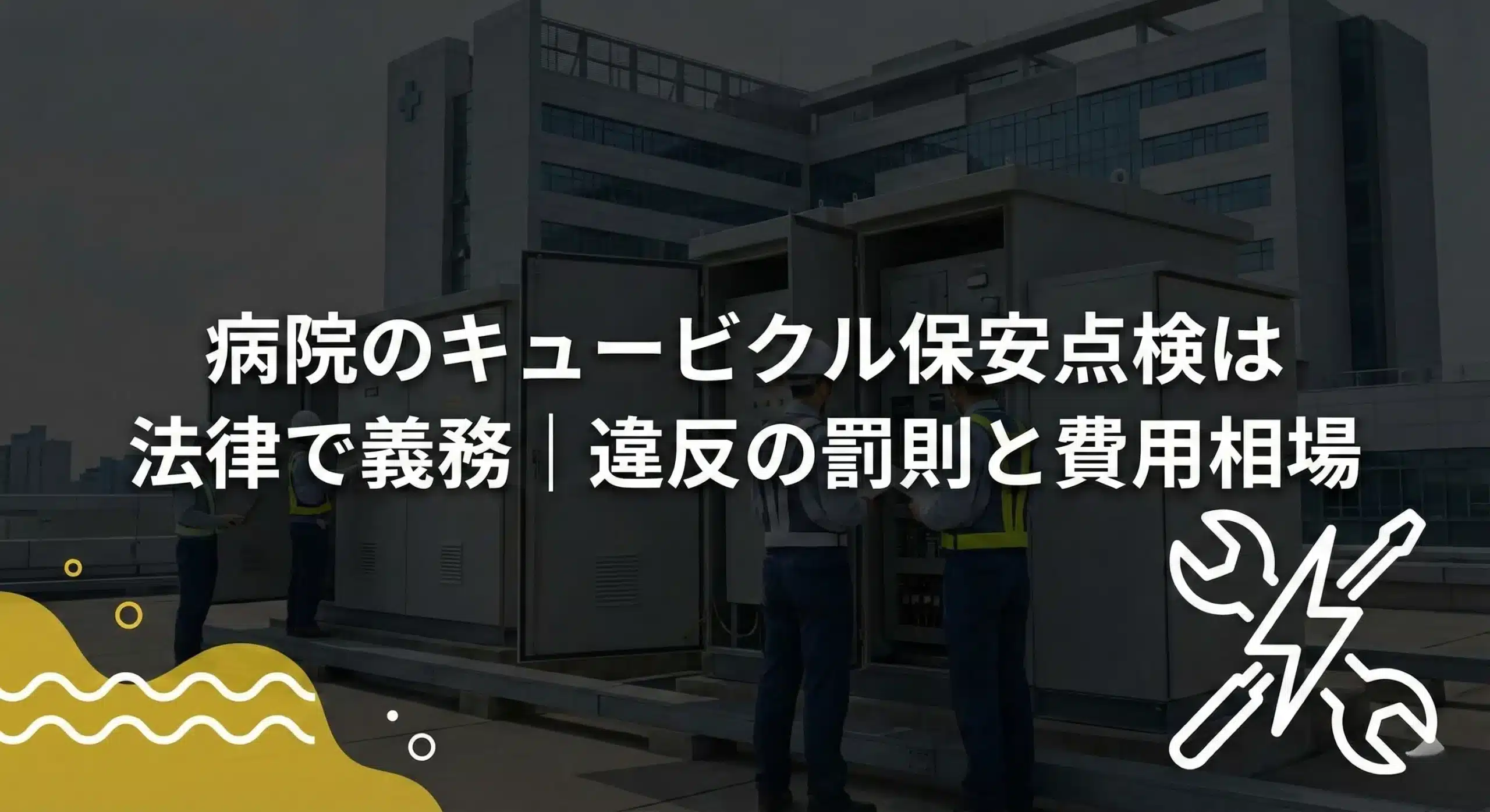 病院のキュービクル保安点検は法律で義務｜違反の罰則と費用相場