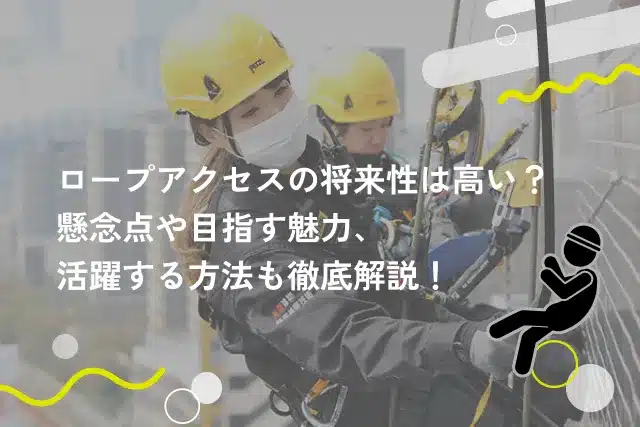 ロープアクセスの将来性は高い？懸念点や目指す魅力、活躍する方法も徹底解説！