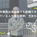 建設作業員は未経験でも転職できる？向いている人や成功事例、方法を紹介