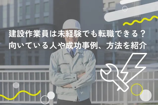 建設作業員は未経験でも転職できる？向いている人や成功事例、方法を紹介