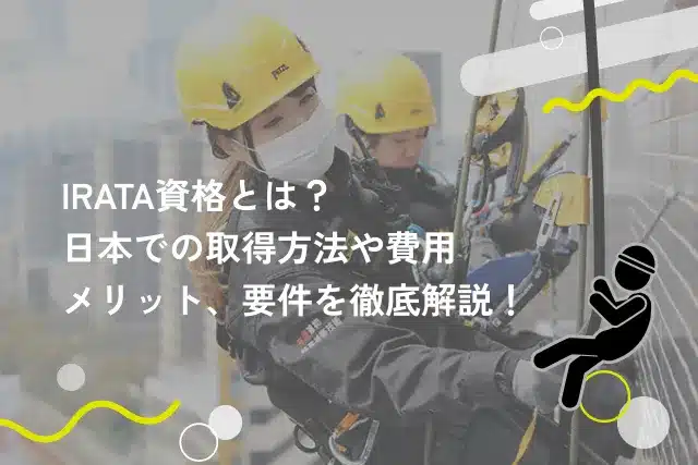 IRATA資格とは？日本での取得方法や費用、メリット、要件を徹底解説！