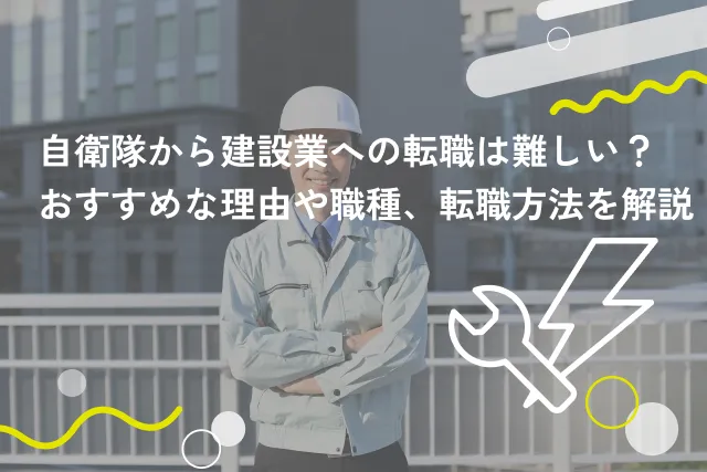 自衛隊から建設業への転職は難しい？おすすめな理由や職種、転職方法を解説