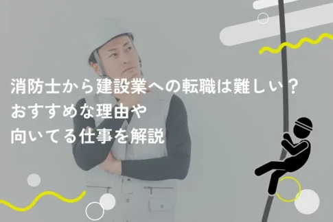 消防士から建設業への転職は難しい？おすすめな理由や向いてる仕事を解説